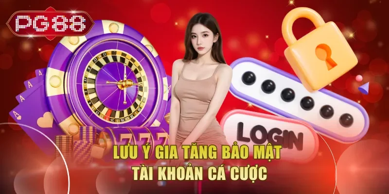Lưu ý gia tăng bảo mật tài khoản cá cược