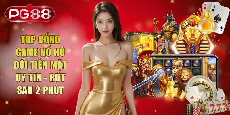 Top Cổng Game Nổ Hũ Đổi Tiền Mặt Uy Tín - Rút Sau 2 Phút