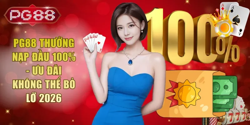 PG88 Thưởng Nạp Đầu 100% - Ưu Đãi Không Thể Bỏ Lỡ 2026