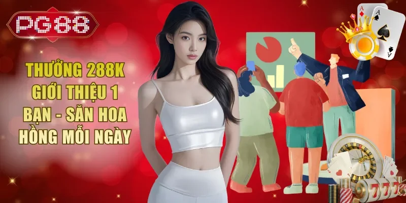 Thưởng 288K Giới Thiệu 1 Bạn - Săn Hoa Hồng Mỗi Ngày